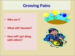 Growing Pains
• Who am I?
• What will I become?
• How will I get along
with others?
 