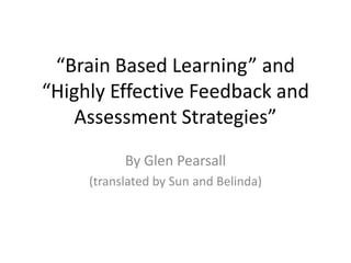 “Brain Based Learning” and
“Highly Effective Feedback and
    Assessment Strategies”
           By Glen Pearsall
     (translated by Sun and Belinda)
 
