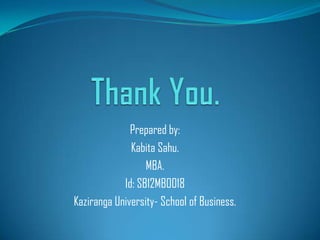 Prepared by:
              Kabita Sahu.
                  MBA.
            Id: SB12MB0018
Kaziranga University- School of Business.
 