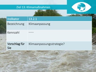 Daniel Ette | Mai 2017 34
Ziel 13: Klimamaßnahmen
Indikator 13.2.1
Bezeichnung Klimaanpassung
Kennzahl -----
Vorschlag für...