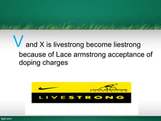 Vand X is livestrong become liestrong
because of Lace armstrong acceptance of
doping charges
 