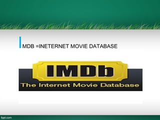 IMDB =INETERNET MOVIE DATABASE
 