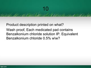 10
Product description printed on what?
Wash proof, Each medicated pad contains
Benzalkonium chloride solution IP. Equivalent
Benzalkonium chloride 0.5% ww?
 