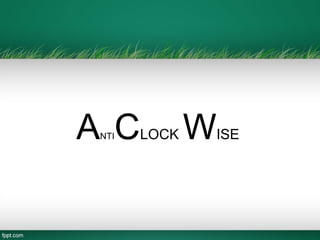 ANTICLOCK WISE
 