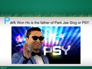 Park Won Ho is the father of Park Jae Sing or PSY.
 