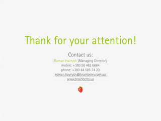 Thank for your attention!
              Contact us:
      Roman Havrysh Managing Director
         mobile: +380 50 462 6664
         phone: +380 44 585 74 23
      roman.havrysh@brainberry.com.ua
             www.brainberry.ua



                    MINDFRUIT  SUPPLIER
 