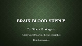 BRAIN BLOOD SUPPLY
Dr. Ghada M. Wageih
Audio-vestibular medicine specialist
Health insurance
 