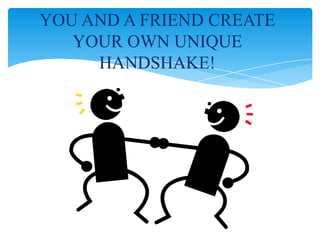 YOU AND A FRIEND CREATE
YOUR OWN UNIQUE
HANDSHAKE!
 