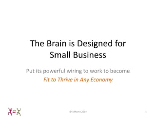The Brain is Designed for
Small Business
Put its powerful wiring to work to become
Fit to Thrive in Any Economy
@ 5Movez 2014 1
 