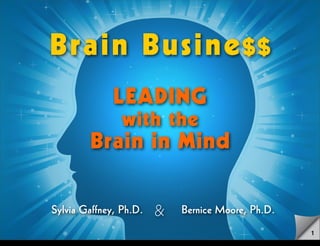 Br a i n B us i n e $ $
                                       LEADING
                                         with the
                                 Brain in Mind

                         Sylvia Gaffney, Ph.D.   &   Bernice Moore, Ph.D.
                                                                            1
Saturday, August 4, 12
 