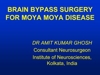 BRAIN BYPASS SURGERY
FOR MOYA MOYA DISEASE
DR AMIT KUMAR GHOSH
Consultant Neurosurgeon
Institute of Neurosciences,
Kolkata, India
 