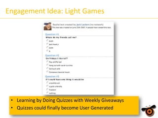 Engagement Idea: Light Games

• Learning by Doing Quizzes with Weekly Giveaways
• Quizzes could finally become User Generated

 
