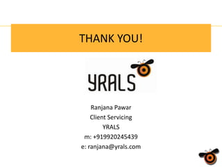 THANK YOU!

Ranjana Pawar
Client Servicing
YRALS
m: +919920245439
e: ranjana@yrals.com

 