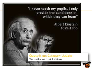 Quote It up: Category Update
This is what we do at BrainCafe!

 