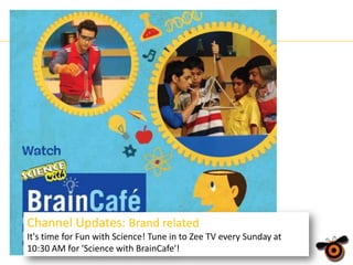 Channel Updates: Brand related
It's time for Fun with Science! Tune in to Zee TV every Sunday at
10:30 AM for 'Science with BrainCafe'!

 