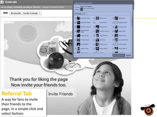 Referral Tab
A way for fans to invite
their friends to the
page, in a simple click and
select fashion

 