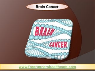 www.forerunnershealthcare.com
Brain Cancer
 