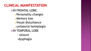 IN FRONTAL LOBE:
Personality changes
Memory loss
Visual disturbance
unilateral hemiplegia
IN TEMPORAL LOBE
- seizure
-dysphagia
 