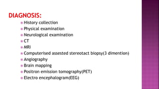  History collection
 Physical examination
 Neurological examination
 CT
 MRI
 Computerised assested stereotact biopsy(3 dimention)
 Angiography
 Brain mapping
 Positron emission tomography(PET)
 Electro encephalogram(EEG)
 