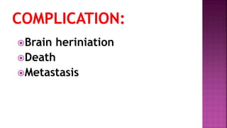 Brain heriniation
Death
Metastasis
 