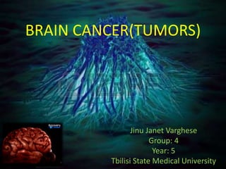 BRAIN CANCER(TUMORS) 
Jinu Janet Varghese 
Group: 4 
Year: 5 
Tbilisi State Medical University 
 