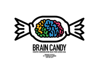 BRAIN CANDY
CREATIVE COMMUNICATION IDEAS FROM ACROSS ASIA
               BROUGHT TO YOU BY
             W+ K SHANGHAI PLANNING
                  25TH JULY 2011
 