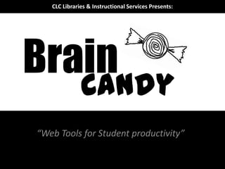 CLC Libraries & Instructional Services Presents:




Brain
              Candy
“Web Tools for Student productivity”
 