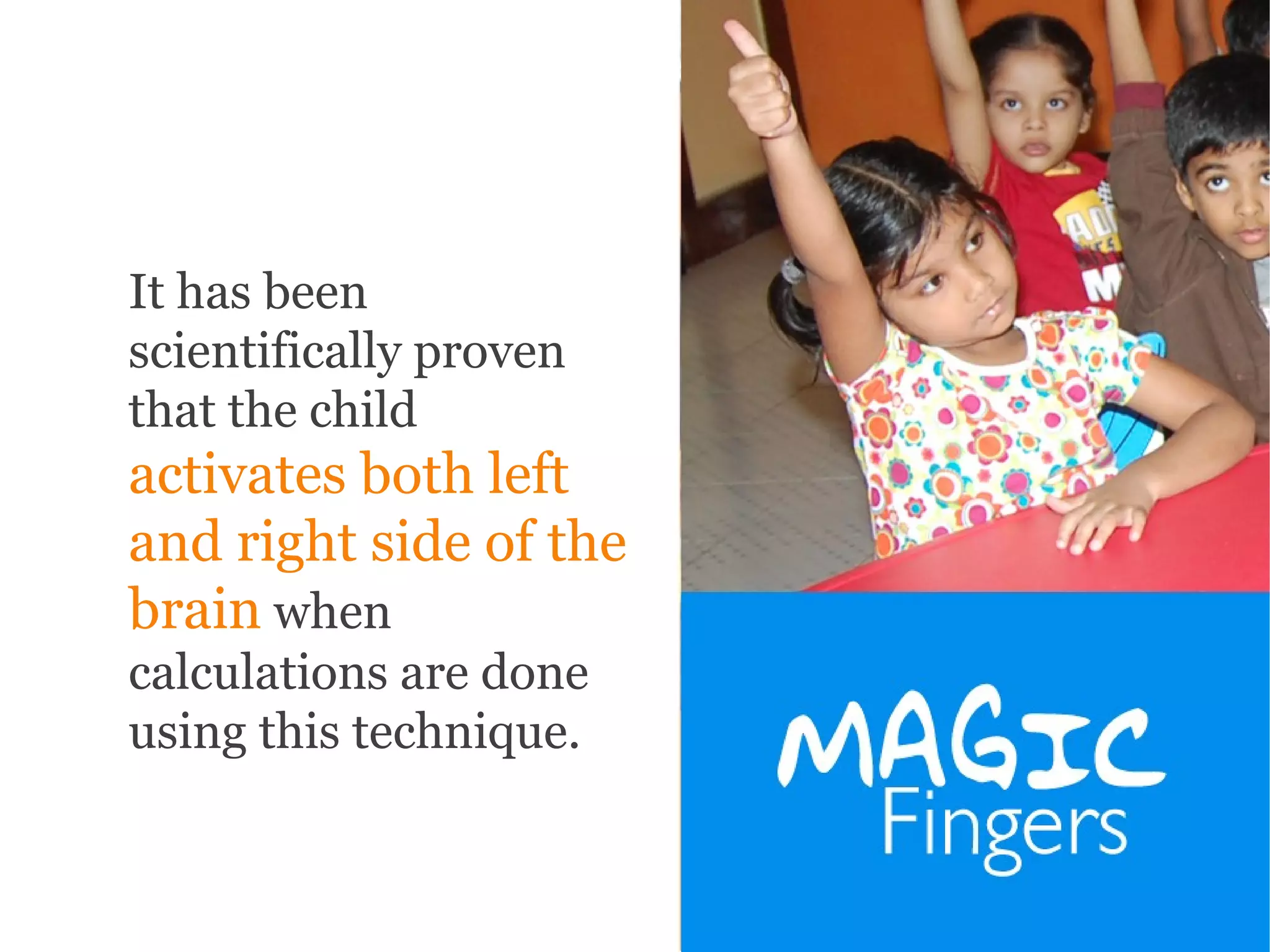 It has been
scientifically proven
that the child
activates both left
and right side of the
brain when
calculations are done
using this technique.
 