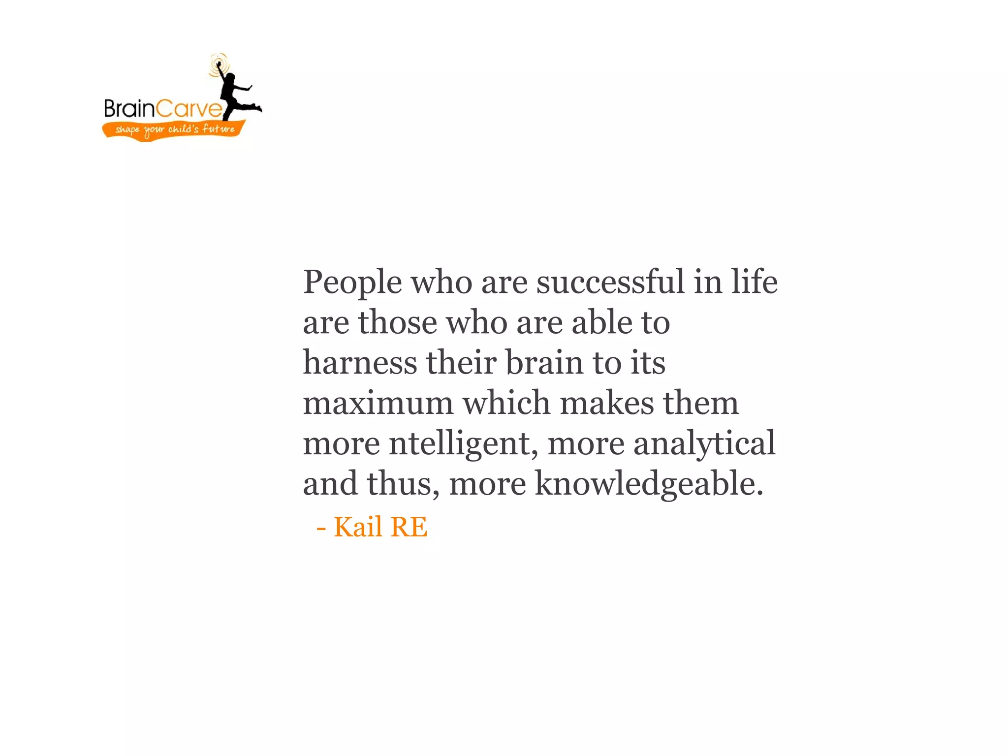 People who are successful in life
are those who are able to
harness their brain to its
maximum which makes them
more ntelligent, more analytical
and thus, more knowledgeable.
- Kail RE
 