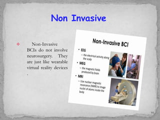  Non-Invasive
BCIs do not involve
neurosurgery. They
are just like wearable
virtual reality devices
.
Non Invasive
10
 