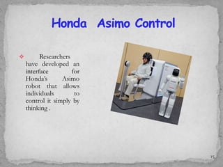  Researchers
have developed an
interface for
Honda’s Asimo
robot that allows
individuals to
control it simply by
thinking .
15
 