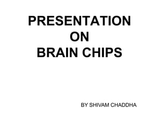 PRESENTATION
ON
BRAIN CHIPS
BY SHIVAM CHADDHA
 