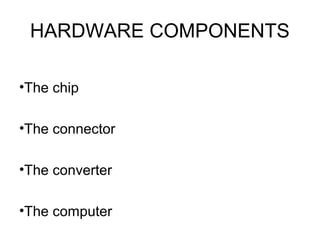 HARDWARE COMPONENTS
•The chip
•The connector
•The converter
•The computer
 