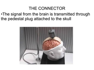 THE CONNECTOR
•The signal from the brain is transmitted through
the pedestal plug attached to the skull
 