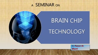 BRAIN CHIP
TECHNOLOGY
A SEMINAR ON
By Pawan Kr.
Bharti
 