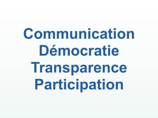 Communication
  Démocratie
 Transparence
 Participation
 