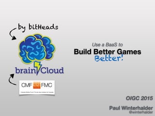 OIGC 2015
Use a BaaS to 
Build Better Games
Paul Winterhalder  
@winterhalder
by bitHeads
Better!
 