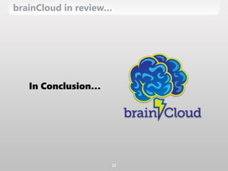 brainCloud in review…
22
In Conclusion…
 