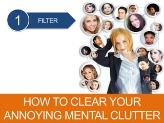 FILTER1
HOW TO CLEAR YOUR
ANNOYING MENTAL CLUTTER
 