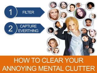 FILTER1
CAPTURE
EVERTHING2
HOW TO CLEAR YOUR
ANNOYING MENTAL CLUTTER
 
