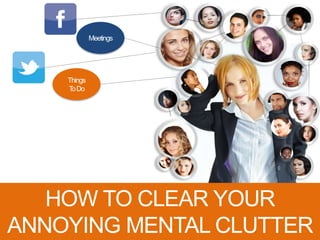 Things
ToDo
Meetings
HOW TO CLEAR YOUR
ANNOYING MENTAL CLUTTER
 