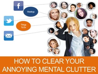 Things
ToDo
Meetings
HOW TO CLEAR YOUR
ANNOYING MENTAL CLUTTER
 