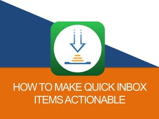 HOWTO MAKE QUICK INBOX
ITEMSACTIONABLE
 