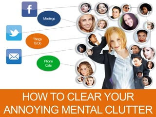 Things
ToDo
Phone
Calls
Meetings
HOW TO CLEAR YOUR
ANNOYING MENTAL CLUTTER
 