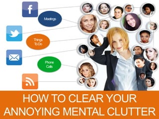 Things
ToDo
Phone
Calls
Meetings
HOW TO CLEAR YOUR
ANNOYING MENTAL CLUTTER
 