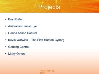 Projects
• BrainGate
• Australian Bionic Eye
• Honda Asimo Control
• Kevin Warwick – The First Human Cyborg
• Gaming Control
• Many Others….
 