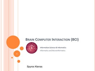 BRAIN COMPUTER INTERACTION (BCI)
Information Science & Informatics
Informatics and Neuroinformatics
1
Spyros Ktenas
 