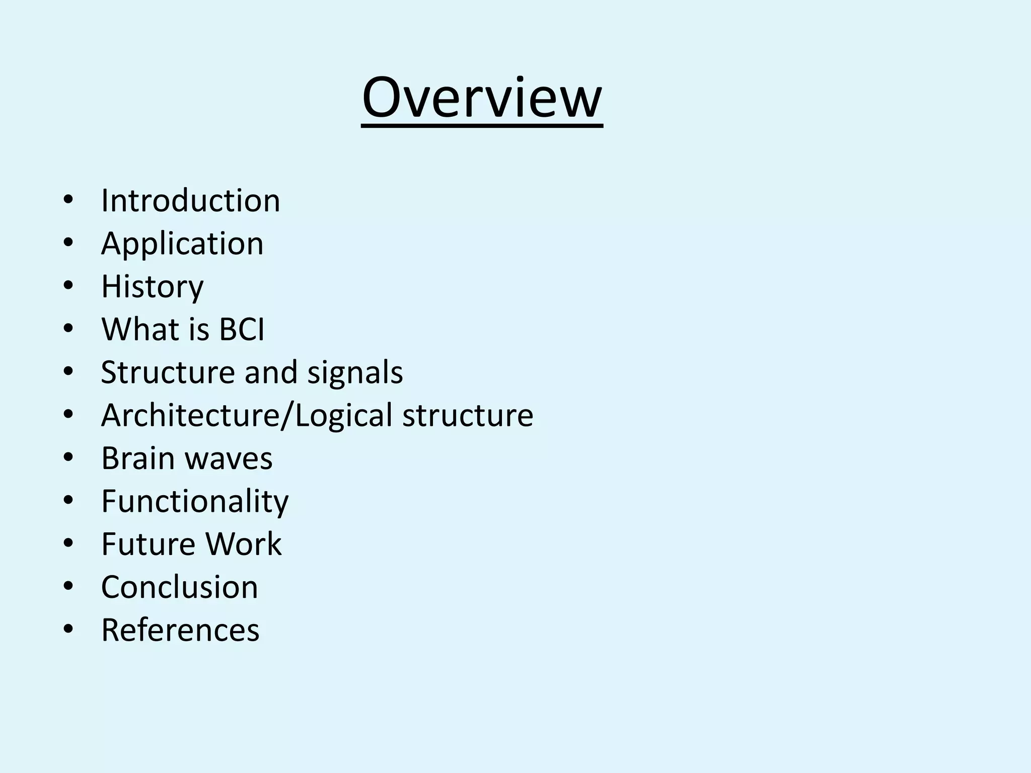 OverviewIntroductionApplicationHistoryWhat is BCIStructure and signalsArchitecture/Logical structureBrain wavesFunctionalityFuture WorkConclusionReferences