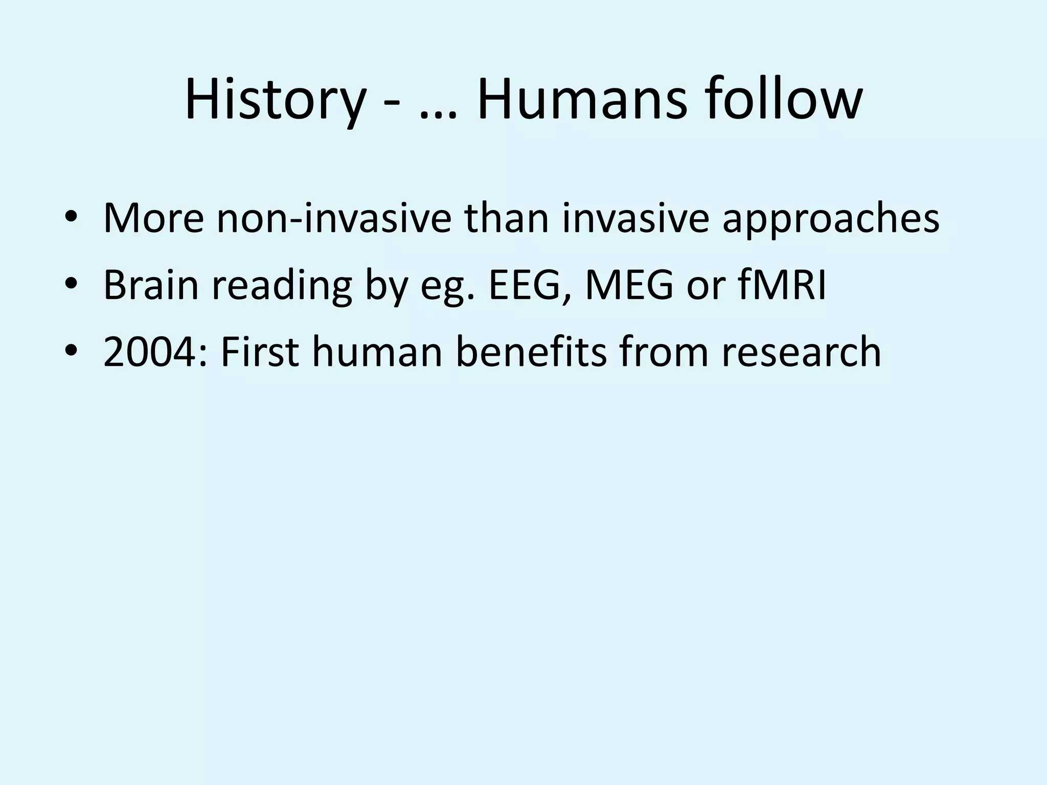 History - … Humans followMore non-invasive than invasive approachesBrain reading by eg. EEG, MEG or fMRI2004: First human benefits from research