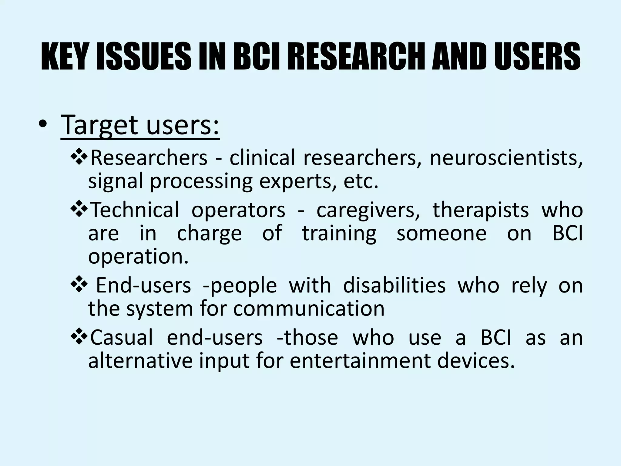 KEY ISSUES IN BCI RESEARCH AND USERSTarget users:Researchers - clinical researchers, neuroscientists, signal processing experts, etc.
